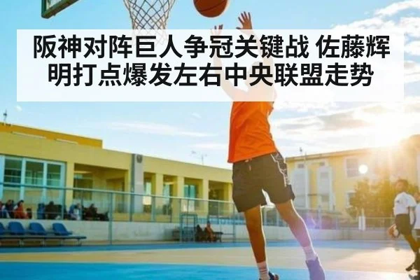 阪神对阵巨人争冠关键战 佐藤辉明打点爆发左右中央联盟走势