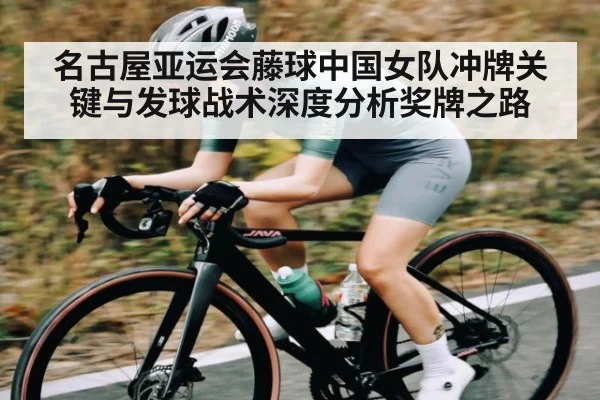 名古屋亚运会藤球中国女队冲牌关键与发球战术深度分析奖牌之路