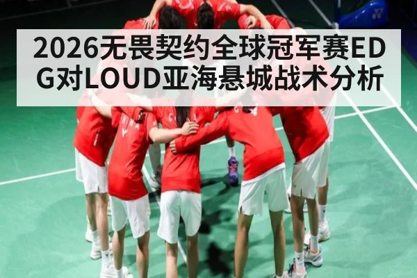 2026无畏契约全球冠军赛EDG对LOUD亚海悬城战术分析