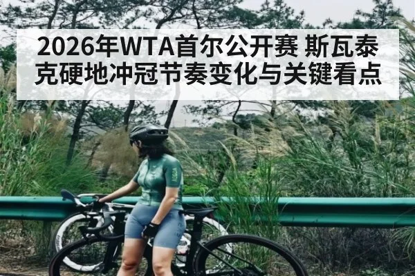 2026年WTA首尔公开赛 斯瓦泰克硬地冲冠节奏变化与关键看点