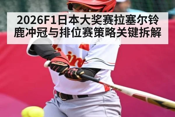 2026F1日本大奖赛拉塞尔铃鹿冲冠与排位赛策略关键拆解